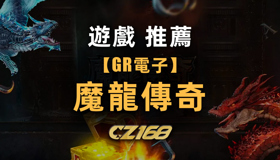 CZ168娛樂城遊戲推薦  – GR電子【魔龍傳奇】